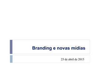 Branding e novas mídias
23 de abril de 2015
 