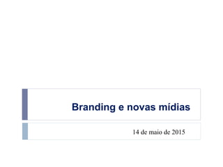 Branding e novas mídias
14 de maio de 2015
 