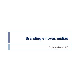 Branding e novas mídias
21 de maio de 2015
 