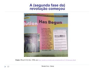 A (segunda fase da)
revolução começou
Renato Cruz – Senac13
Fonte: Wired 2.10, Oct. 1994, em http://archive.wired.com/wired/archive/2.10/mosaic.html
 