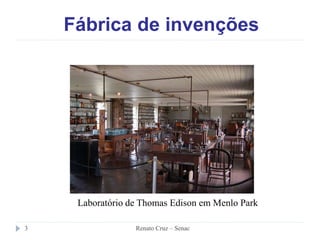 Fábrica de invenções
Laboratório de Thomas Edison em Menlo Park
3 Renato Cruz – Senac
 