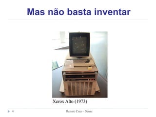 Mas não basta inventar
Xerox Alto (1973)
4 Renato Cruz – Senac
 