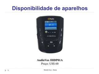 Disponibilidade de aparelhos
Renato Cruz – Senac9
AudioVox IHDP01A
Preço: US$ 60
 