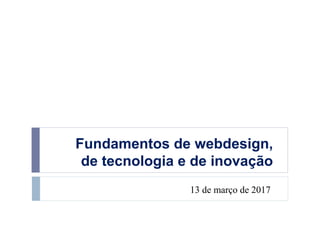 Fundamentos de webdesign,
de tecnologia e de inovação
13 de março de 2017
 