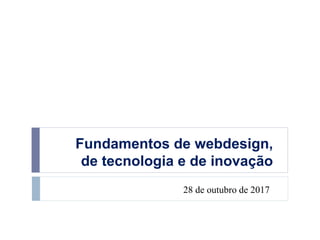 Fundamentos de webdesign,
de tecnologia e de inovação
28 de outubro de 2017
 
