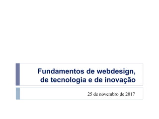Fundamentos de webdesign,
de tecnologia e de inovação
25 de novembro de 2017
 