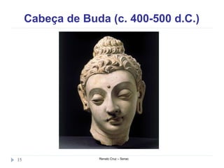 Cabeça de Buda (c. 400-500 d.C.)
Renato Cruz – Senac15
 