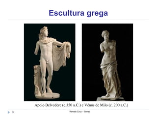 Escultura grega
Renato Cruz – Senac9
Apolo Belvedere (c.350 a.C.) e Vênus de Milo (c. 200 a.C.)
 