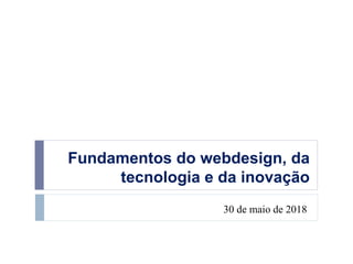Fundamentos do webdesign, da
tecnologia e da inovação
30 de maio de 2018
 