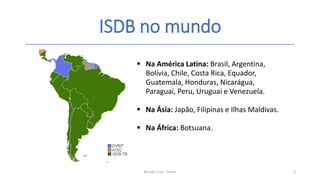ISDB no mundo
Renato Cruz - Senac 3
 Na América Latina: Brasil, Argentina,
Bolívia, Chile, Costa Rica, Equador,
Guatemala, Honduras, Nicarágua,
Paraguai, Peru, Uruguai e Venezuela.
 Na Ásia: Japão, Filipinas e Ilhas Maldivas.
 Na África: Botsuana.
 
