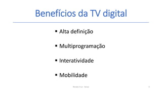 Benefícios da TV digital
Renato Cruz - Senac 4
 Alta definição
 Multiprogramação
 Interatividade
 Mobilidade
 