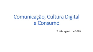 Comunicação, Cultura Digital
e Consumo
21 de agosto de 2019
 