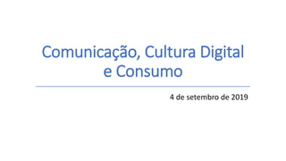 Comunicação, Cultura Digital
e Consumo
4 de setembro de 2019
 