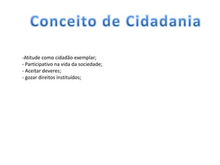 -Atitude como cidadão exemplar;
- Participativo na vida da sociedade;
- Aceitar deveres;
- gozar direitos instituídos;
 