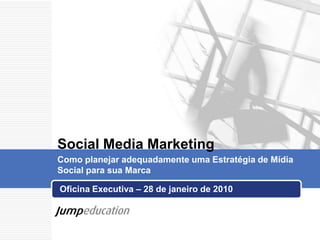 Oficina Executiva – 28 de janeiro de 2010  Social Media Marketing Como planejar adequadamente uma Estratégia de Mídia Social para sua Marca 