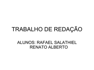 TRABALHO DE REDAÇÃO ALUNOS: RAFAEL SALATHIEL RENATO ALBERTO 