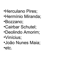 •Herculano Pires;
•Hermínio Miranda;
•Bozzano;
•Cairbar Schutel;
•Deolindo Amorim;
•Vinícius;
•João Nunes Maia;
•etc.
 