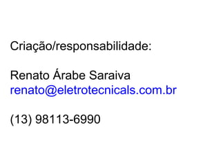 Criação/responsabilidade:
Renato Árabe Saraiva
renato@eletrotecnicals.com.br
(13) 98113-6990
 