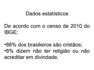 Dados estatísticos
De acordo com o censo de 2010 do
IBGE:
•88% dos brasileiros são cristãos;
•8% dizem não ter religião ou não
acreditar em divindade.
 