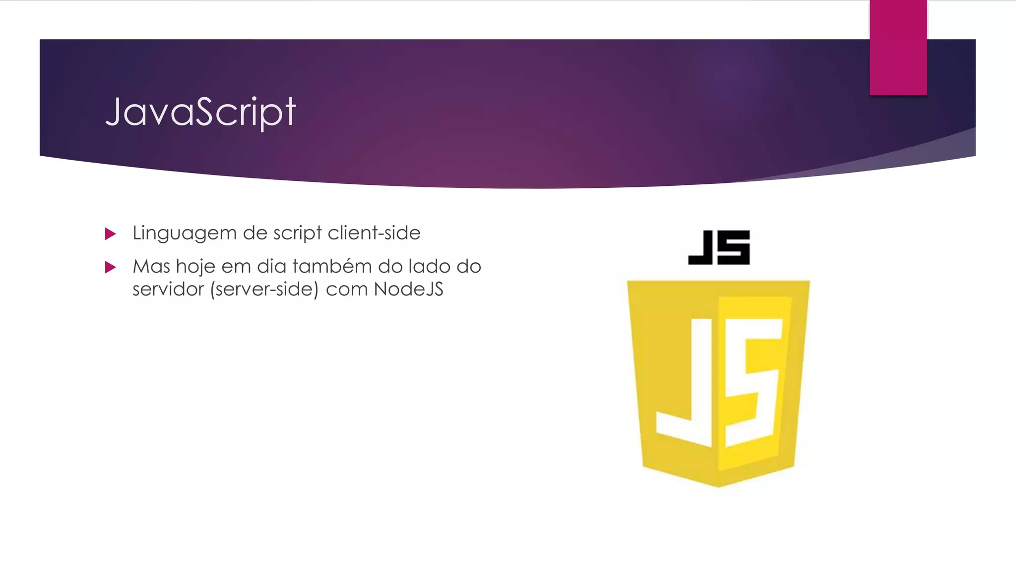 JavaScript  Linguagem de script client-side  Mas hoje em dia também do lado do servidor (server-side) com NodeJS 