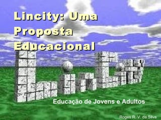 Lincity: Uma Proposta Educacional Educação de Jovens e Adultos Roges R. V. da Silva 