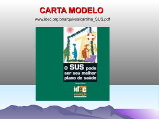 CARTA MODELO
www.idec.org.br/arquivos/cartilha_SUS.pdf
 