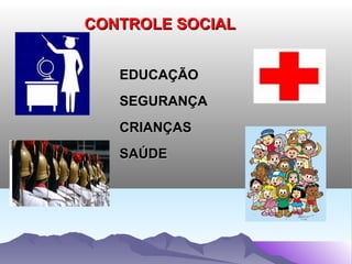 CONTROLE SOCIAL


   EDUCAÇÃO
   SEGURANÇA
   CRIANÇAS
   SAÚDE
 
