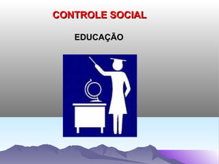 CONTROLE SOCIAL

   EDUCAÇÃO
 