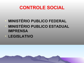 CONTROLE SOCIAL

• MINISTÉRIO PUBLICO FEDERAL
• MINISTÉRIO PUBLICO ESTADUAL
  IMPRENSA
• LEGISLATIVO
 