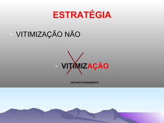 ESTRATÉGIA

- VITIMIZAÇÃO NÃO



          - VITIMIZAÇÃO

             -   DEITADO ETERNAMENTE
 