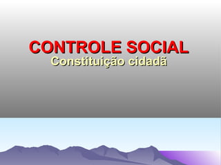 CONTROLE SOCIAL
  Constituição cidadã
 
