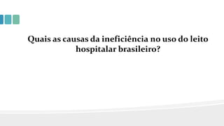 Quais as causas da ineficiência no uso do leito
hospitalar brasileiro?
 