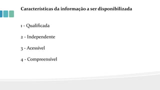 Características da informação a ser disponibilizada
1 - Qualificada
2 - Independente
3 - Acessível
4 - Compreensível
 