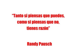 “Tanto si piensas que puedes,
   como si piensas que no,
        tienes razón”


        Randy Pausch
 