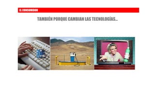 EL CONSUMIDOR


            TAMBIÉN PORQUE CAMBIAN LAS TECNOLOGÍAS…
 