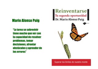 Mario Alonso Puig

“La tarea se sobrevivir
tiene mucho que ver con
la capacidad de resolver
problemas, tomar
decisiones, afrontar
obstáculos y aprender de
los errores”
 