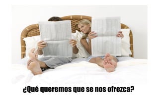 ¿Qué queremos que se nos ofrezca?
 