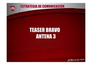 ESTRATEGIA DE COMUNICACIÓN




     TEASER BRAVO
        ANTENA 3
 