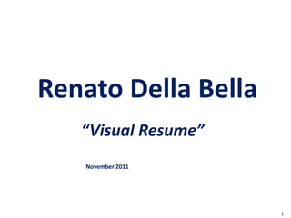Renato Della Bella
   “Visual Resume”
   November 2011




                     1
 