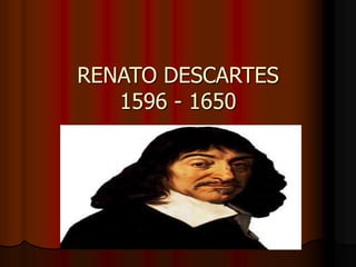 RENATO DESCARTES
1596 - 1650
 