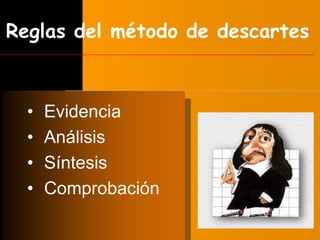 Reglas del método de descartes 
• Evidencia 
• Análisis 
• Síntesis 
• Comprobación 
 