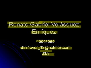 Renato Gabriel Velásquez Enríquez 10003069 [email_address] J3A 