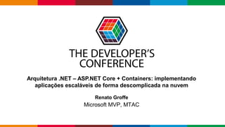 Globalcode – Open4education
Arquitetura .NET – ASP.NET Core + Containers: implementando
aplicações escaláveis de forma descomplicada na nuvem
Renato Groffe
Microsoft MVP, MTAC
 