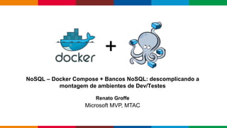 Globalcode – Open4education
NoSQL – Docker Compose + Bancos NoSQL: descomplicando a
montagem de ambientes de Dev/Testes
Renato Groffe
Microsoft MVP, MTAC
+
 