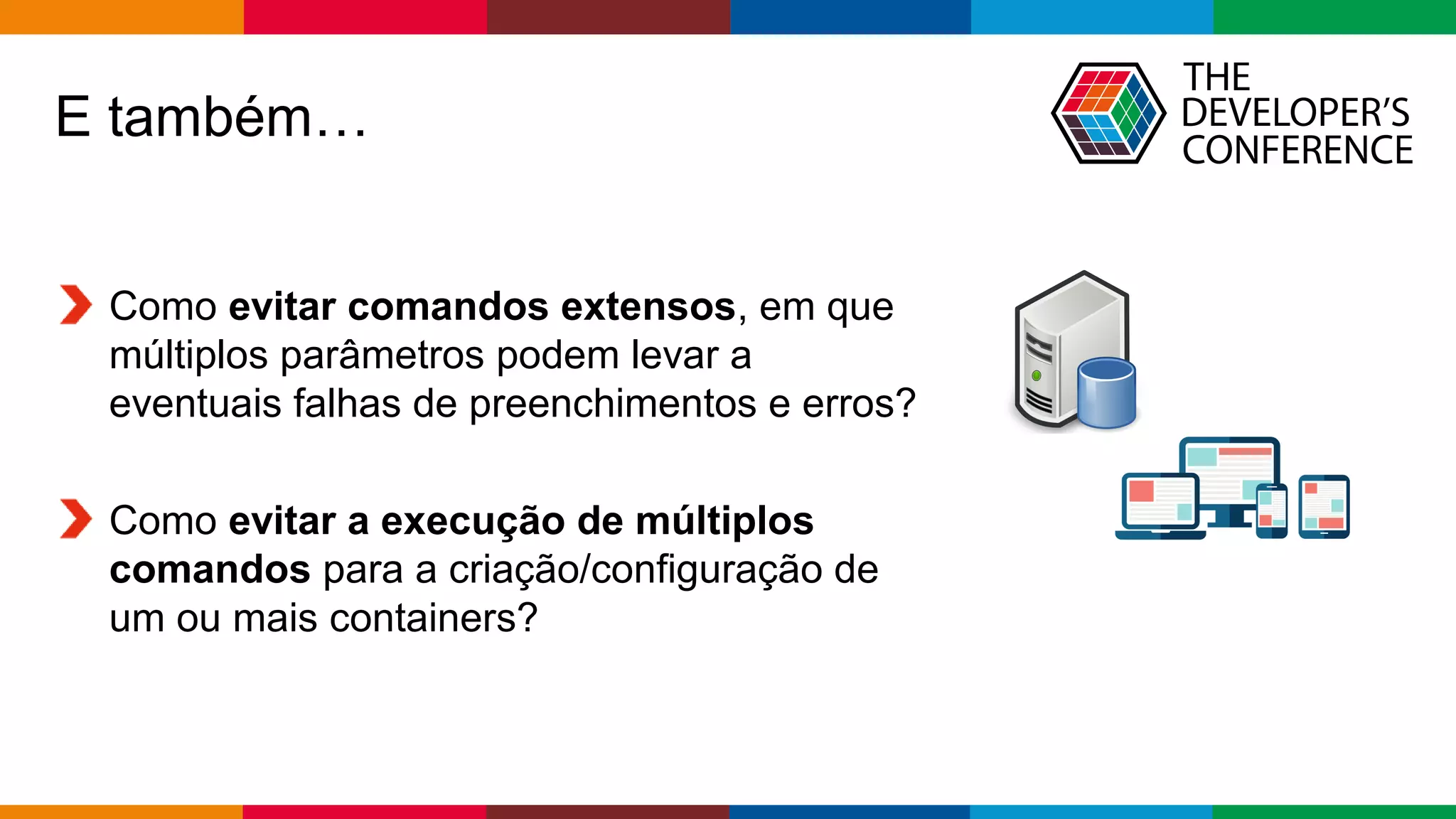 Globalcode – Open4education
E também…
Como evitar comandos extensos, em que
múltiplos parâmetros podem levar a
eventuais falhas de preenchimentos e erros?
Como evitar a execução de múltiplos
comandos para a criação/configuração de
um ou mais containers?
 
