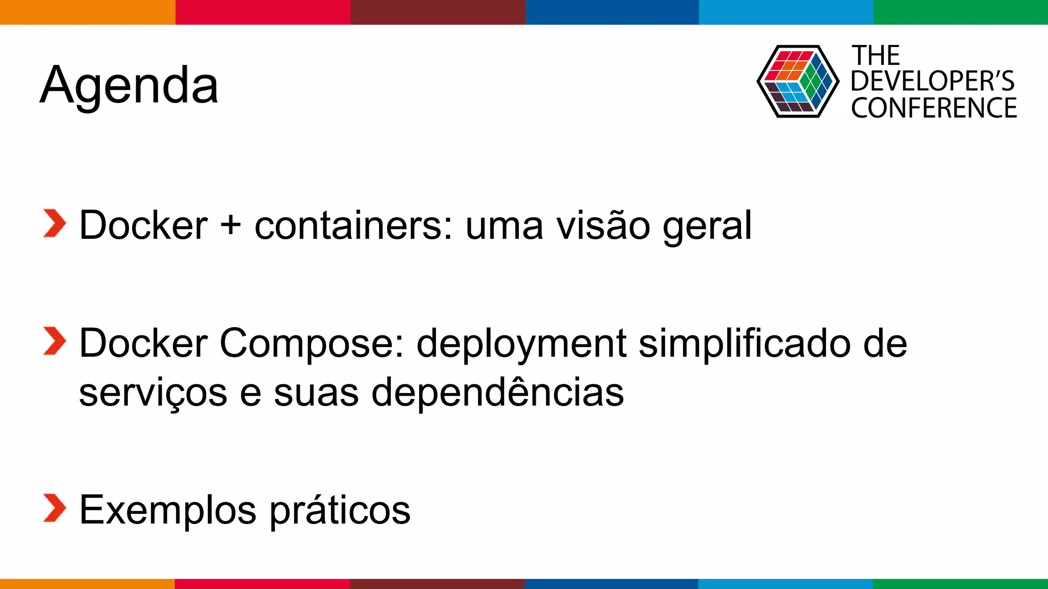 Globalcode – Open4education
Agenda
Docker + containers: uma visão geral
Docker Compose: deployment simplificado de
serviços e suas dependências
Exemplos práticos
 