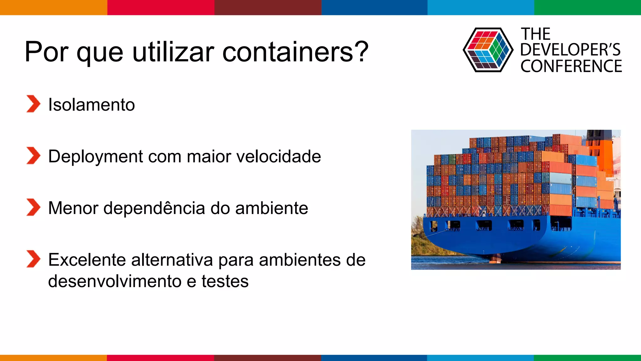 Globalcode – Open4education
Por que utilizar containers?
Isolamento
Deployment com maior velocidade
Menor dependência do ambiente
Excelente alternativa para ambientes de
desenvolvimento e testes
 