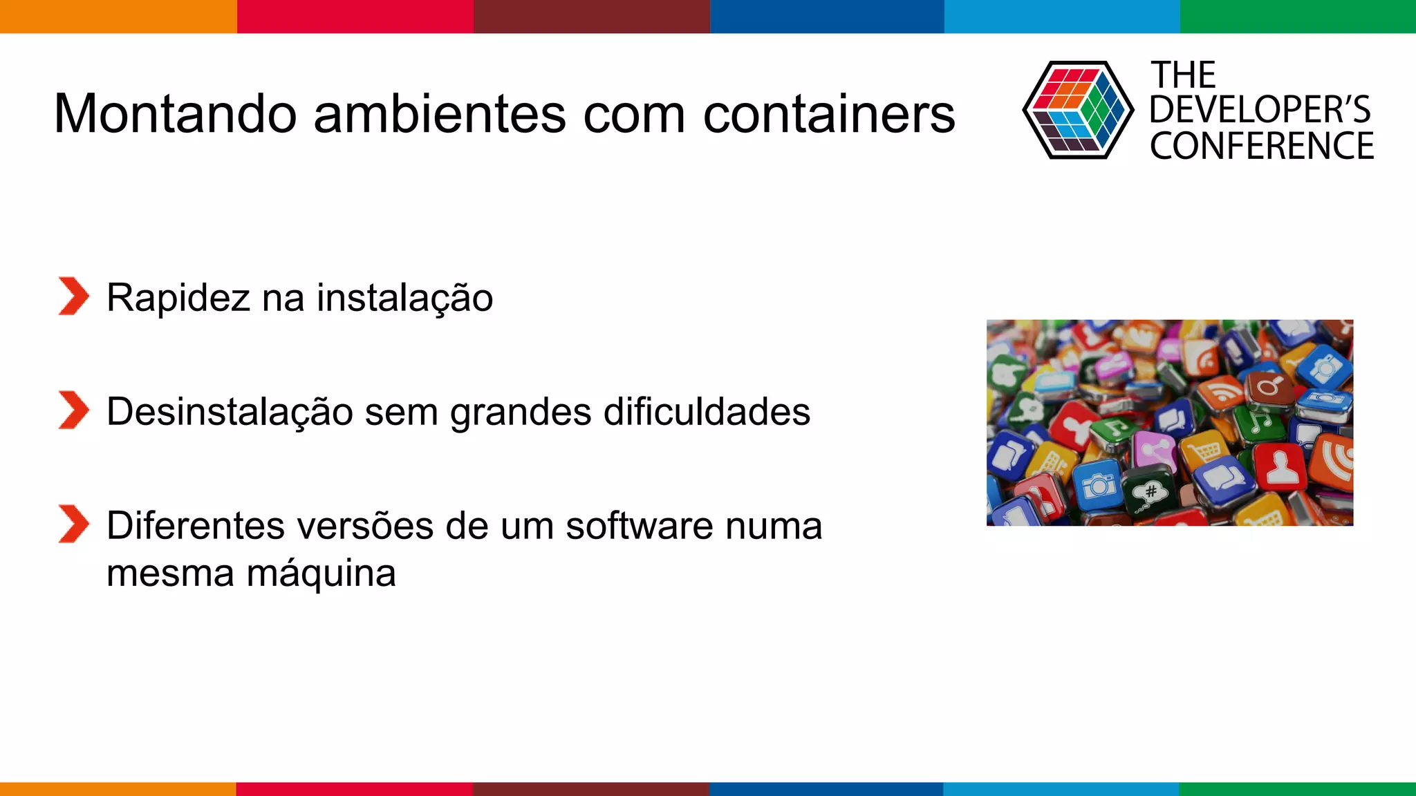 Globalcode – Open4education
Montando ambientes com containers
Rapidez na instalação
Desinstalação sem grandes dificuldades
Diferentes versões de um software numa
mesma máquina
 
