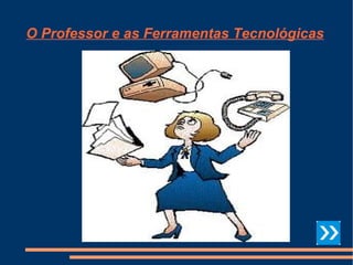 O Professor e as Ferramentas Tecnológicas 