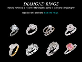 DIAMOND RINGS
Renato Jewellers is renowned for creating some of the world’s most highly
regarded and exquisite diamond rings.

 